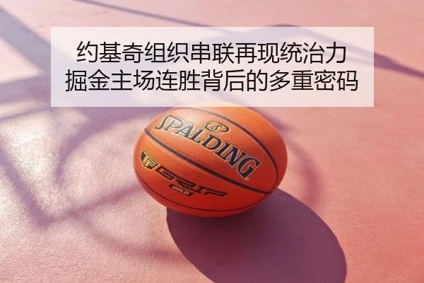约基奇组织串联再现统治力 掘金主场连胜背后的多重密码（hth）
